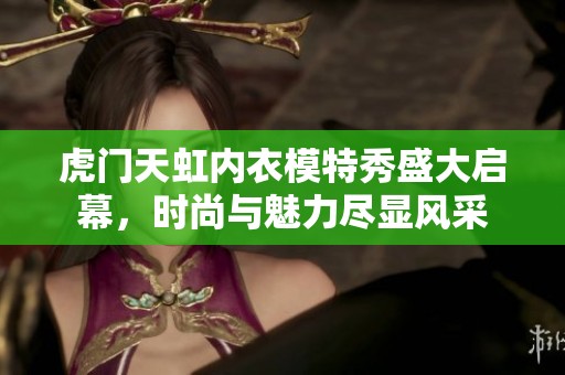 虎门天虹内衣模特秀盛大启幕，时尚与魅力尽显风采