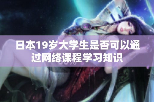 日本19岁大学生是否可以通过网络课程学习知识