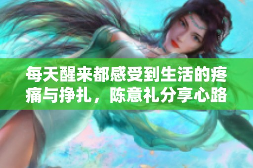 每天醒来都感受到生活的疼痛与挣扎，陈意礼分享心路历程