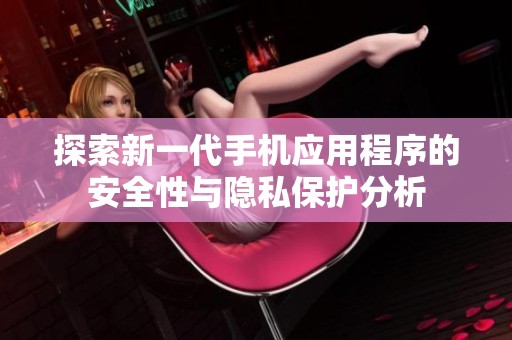 探索新一代手机应用程序的安全性与隐私保护分析