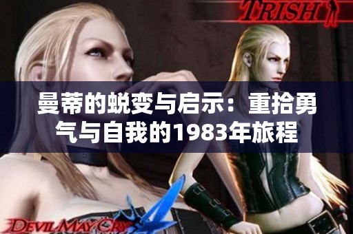 曼蒂的蜕变与启示：重拾勇气与自我的1983年旅程