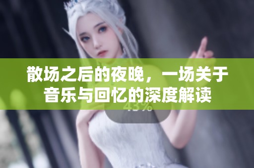 散场之后的夜晚，一场关于音乐与回忆的深度解读