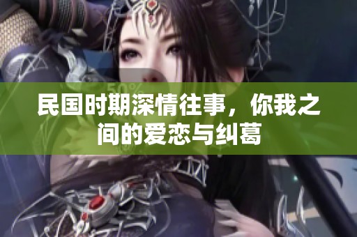 民国时期深情往事，你我之间的爱恋与纠葛