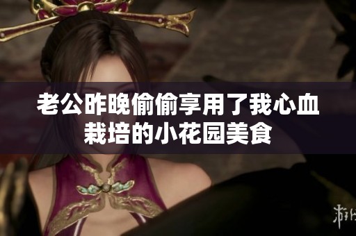 老公昨晚偷偷享用了我心血栽培的小花园美食