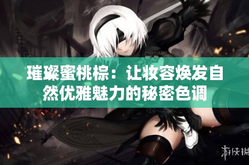 璀璨蜜桃棕：让妆容焕发自然优雅魅力的秘密色调