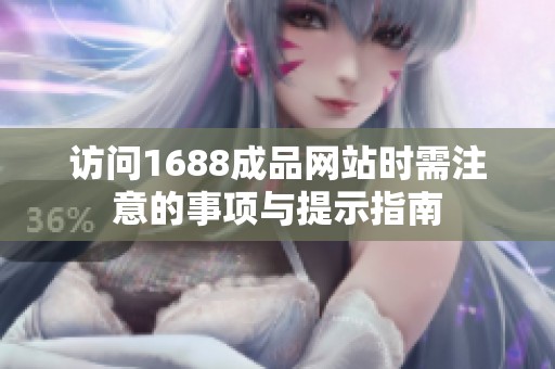 访问1688成品网站时需注意的事项与提示指南
