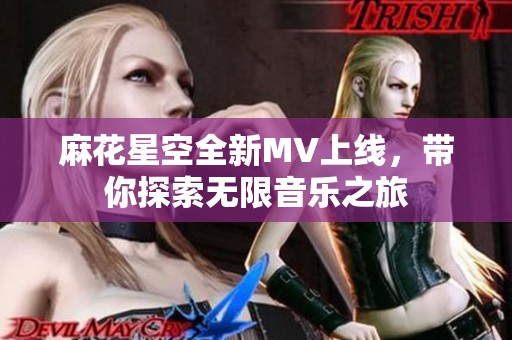 麻花星空全新MV上线，带你探索无限音乐之旅