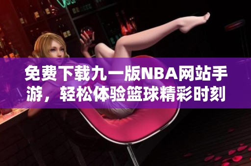 免费下载九一版NBA网站手游，轻松体验篮球精彩时刻
