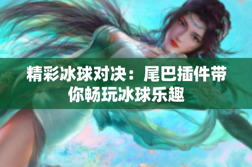 精彩冰球对决：尾巴插件带你畅玩冰球乐趣
