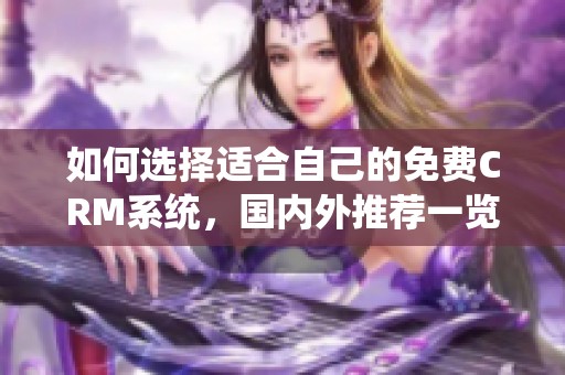 如何选择适合自己的免费CRM系统，国内外推荐一览