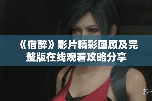 《宿醉》影片精彩回顾及完整版在线观看攻略分享
