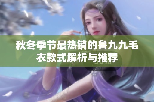 秋冬季节最热销的鲁九九毛衣款式解析与推荐