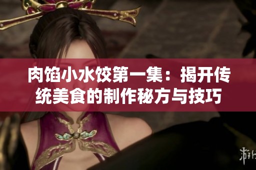 肉馅小水饺第一集：揭开传统美食的制作秘方与技巧