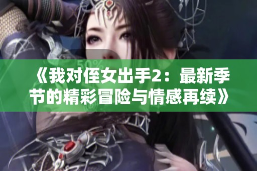 《我对侄女出手2：最新季节的精彩冒险与情感再续》