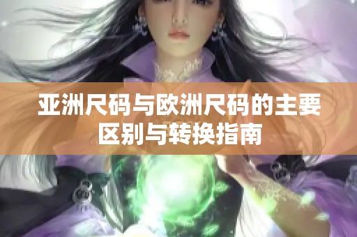 亚洲尺码与欧洲尺码的主要区别与转换指南