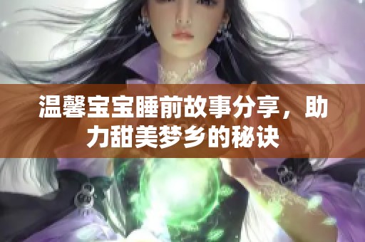 温馨宝宝睡前故事分享，助力甜美梦乡的秘诀