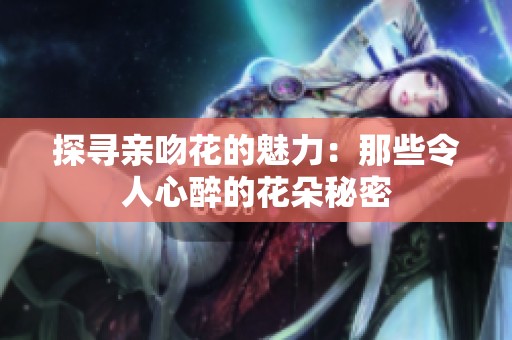 探寻亲吻花的魅力：那些令人心醉的花朵秘密