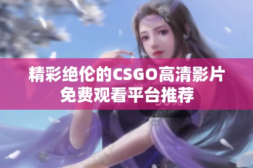 精彩绝伦的CSGO高清影片免费观看平台推荐