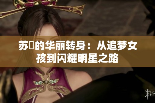 苏玥的华丽转身：从追梦女孩到闪耀明星之路