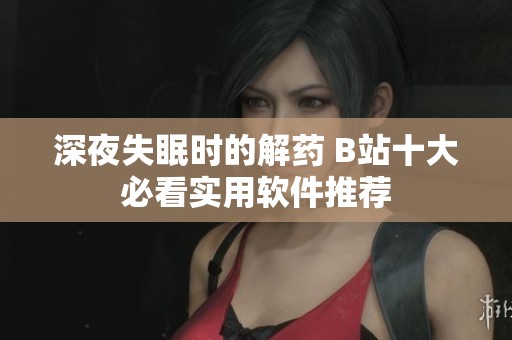 深夜失眠时的解药 B站十大必看实用软件推荐