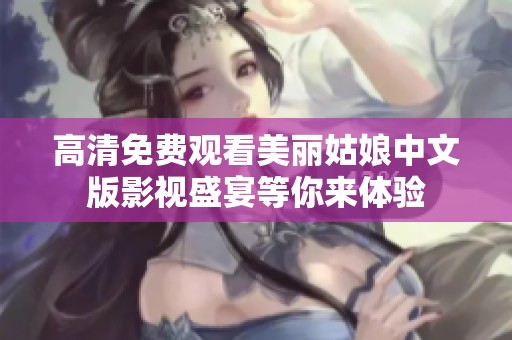 高清免费观看美丽姑娘中文版影视盛宴等你来体验