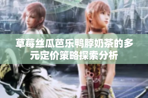 草莓丝瓜芭乐鸭脖奶茶的多元定价策略探索分析