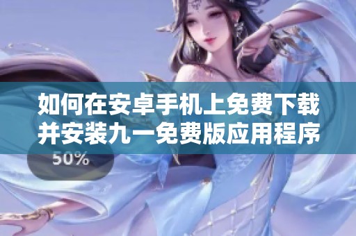 如何在安卓手机上免费下载并安装九一免费版应用程序