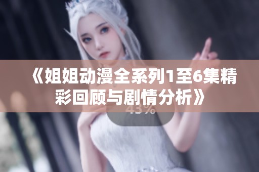 《姐姐动漫全系列1至6集精彩回顾与剧情分析》