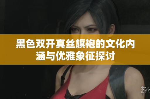 黑色双开真丝旗袍的文化内涵与优雅象征探讨