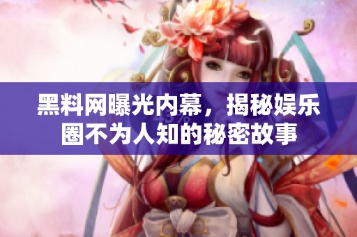 黑料网曝光内幕，揭秘娱乐圈不为人知的秘密故事
