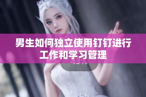 男生如何独立使用钉钉进行工作和学习管理