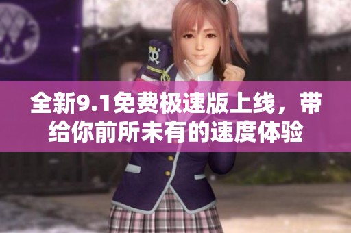 全新9.1免费极速版上线，带给你前所未有的速度体验