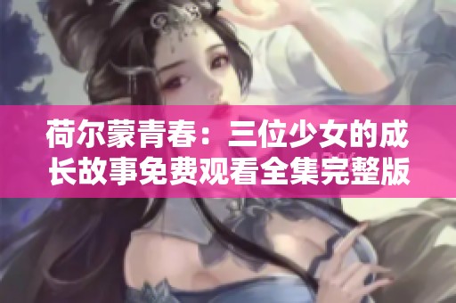 荷尔蒙青春：三位少女的成长故事免费观看全集完整版