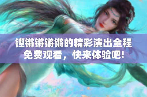 铿锵锵锵锵的精彩演出全程免费观看，快来体验吧!
