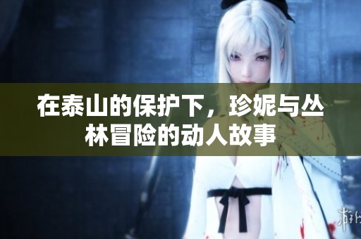 在泰山的保护下，珍妮与丛林冒险的动人故事