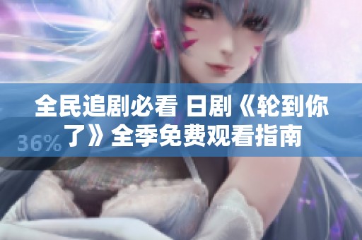 全民追剧必看 日剧《轮到你了》全季免费观看指南