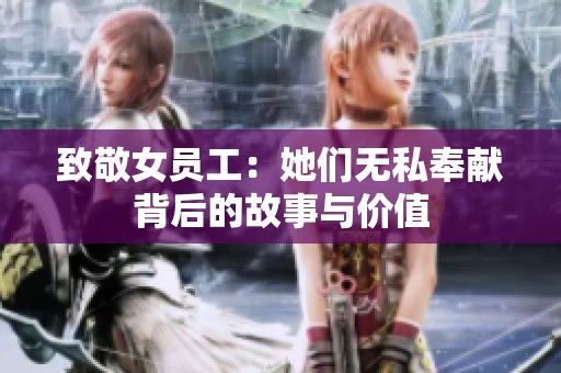 致敬女员工：她们无私奉献背后的故事与价值