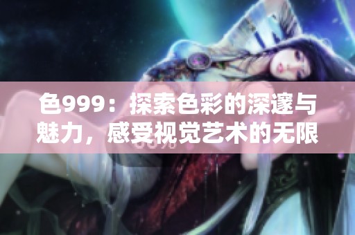 色999：探索色彩的深邃与魅力，感受视觉艺术的无限可能