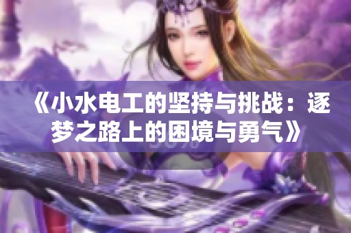 《小水电工的坚持与挑战：逐梦之路上的困境与勇气》