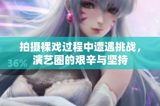 拍摄裸戏过程中遭遇挑战，演艺圈的艰辛与坚持