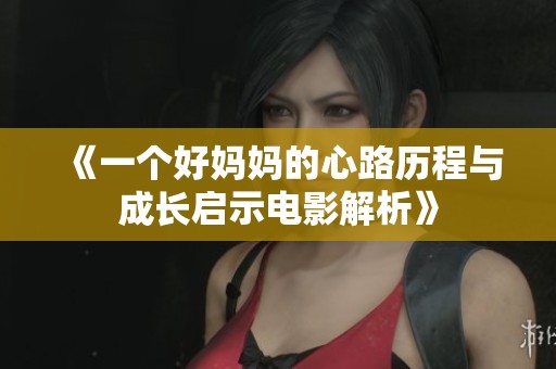 《一个好妈妈的心路历程与成长启示电影解析》
