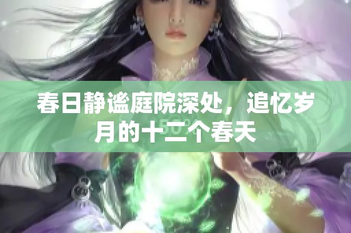 春日静谧庭院深处，追忆岁月的十二个春天
