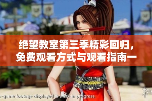 绝望教室第三季精彩回归，免费观看方式与观看指南一览