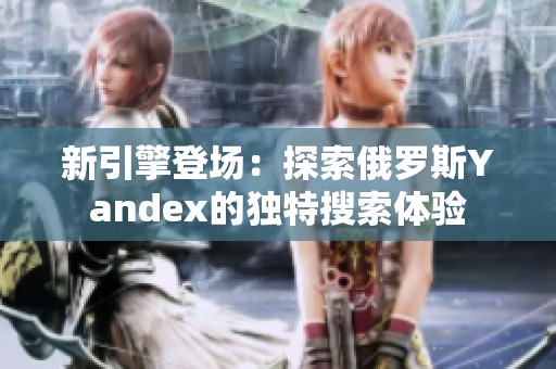 新引擎登场：探索俄罗斯Yandex的独特搜索体验