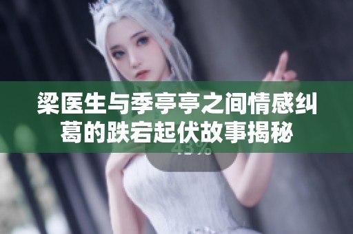 梁医生与季亭亭之间情感纠葛的跌宕起伏故事揭秘