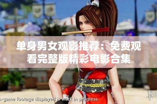 单身男女观影推荐：免费观看完整版精彩电影合集