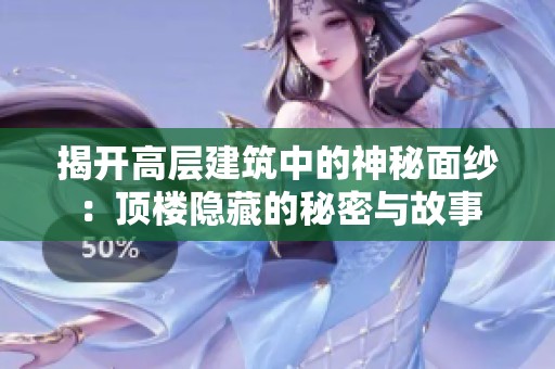 揭开高层建筑中的神秘面纱：顶楼隐藏的秘密与故事