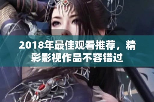 2018年最佳观看推荐，精彩影视作品不容错过