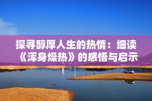 探寻醇厚人生的热情：细读《浑身燥热》的感悟与启示