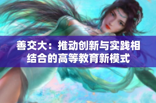 善交大：推动创新与实践相结合的高等教育新模式